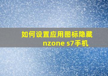 如何设置应用图标隐藏nzone s7手机